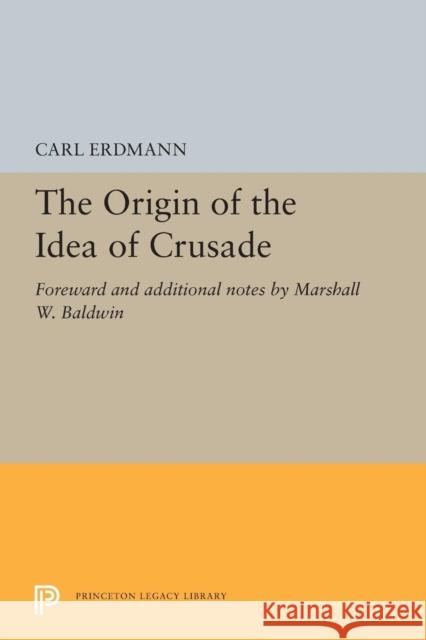 The Origin of the Idea of Crusade: Foreword and Additional Notes by Marshall W. Baldwin Carl Erdmann Walter A. Goffart Marshall Whithed Baldwin 9780691615639 Princeton University Press