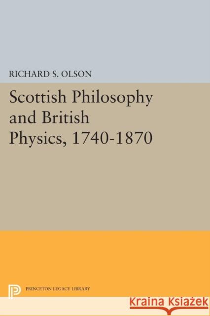 Scottish Philosophy and British Physics, 1740-1870: A Study in the Foundations of the Victorian Scientific Style Richard S. Olson 9780691617947