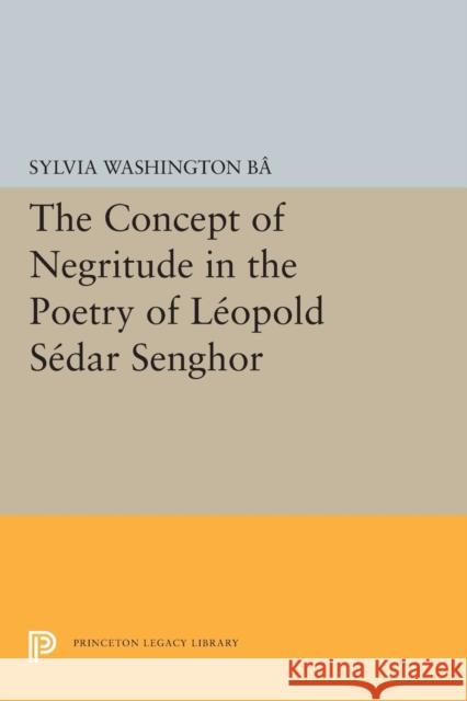 The Concept of Negritude in the Poetry of Leopold Sedar Senghor Sylvia Washington Ba 9780691618937 Princeton University Press