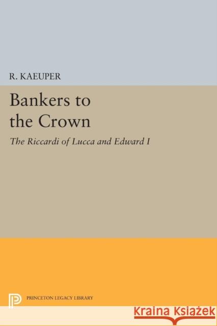 Bankers to the Crown: The Riccardi of Lucca and Edward I R. Kaeuper 9780691619316 Princeton University Press