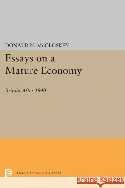 Essays on a Mature Economy: Britain After 1840 Donald N. McCloskey 9780691620060
