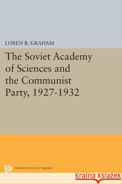 The Soviet Academy of Sciences and the Communist Party, 1927-1932 Graham, Loren R. 9780691622842