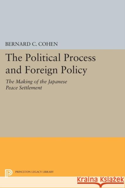 Political Process and Foreign Policy: The Making of the Japanese Peace Cohen, Bernard Cecil 9780691626710