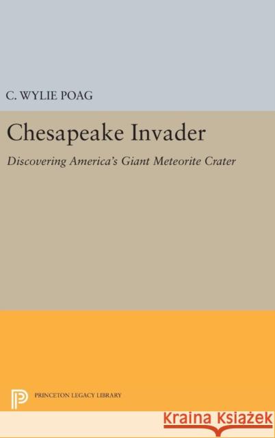 Chesapeake Invader: Discovering America's Giant Meteorite Crater C. Wylie Poag 9780691629018