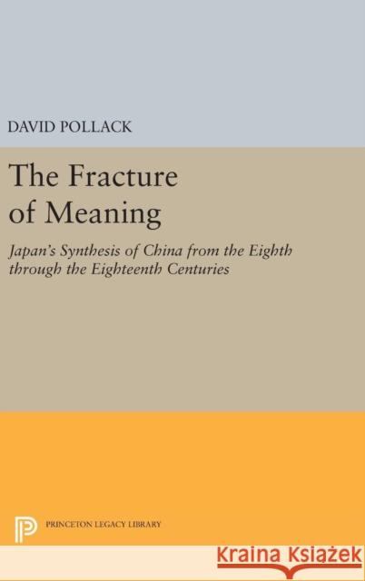 The Fracture of Meaning: Japan's Synthesis of China from the Eighth Through the Eighteenth Centuries David Pollack 9780691629858 Princeton University Press