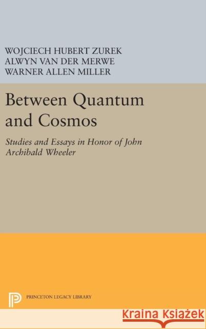 Between Quantum and Cosmos: Studies and Essays in Honor of John Archibald Wheeler Van Der Merwe, Alwyn; Zurek, Wojciech Hubert; Miller, Warner Allen 9780691629957