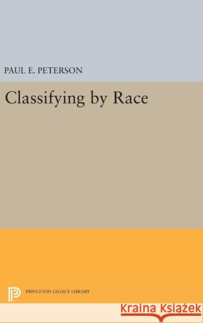 Classifying by Race Paul E. Peterson 9780691631356 Princeton University Press