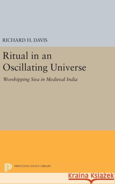 Ritual in an Oscillating Universe: Worshipping Siva in Medieval India Richard H. Davis 9780691632490 Princeton University Press
