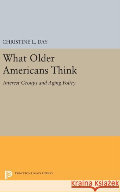 What Older Americans Think: Interest Groups and Aging Policy Christine L. Day 9780691632834 Princeton University Press