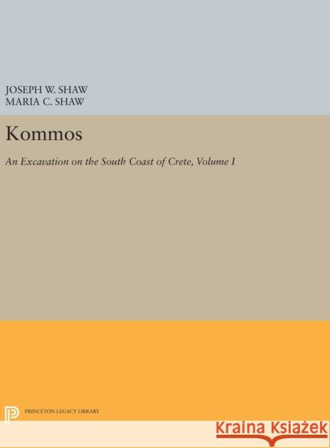 Kommos: An Excavation on the South Coast of Crete, Volume I, Part I: The Kommos Region and Houses of the Minoan Town. Part I: The Kommos Region, Ecolo Joseph W. Shaw Maria C. Shaw 9780691633565