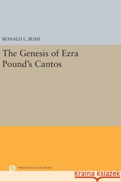 The Genesis of Ezra Pound's Cantos Ronald L. Bush 9780691634197