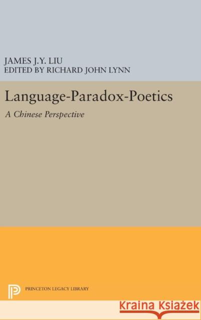 Language-Paradox-Poetics: A Chinese Perspective James J. Y. Liu Richard John Lynn 9780691634999 Princeton University Press
