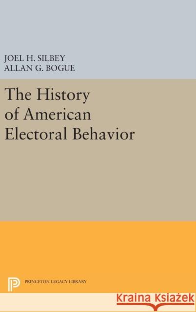 The History of American Electoral Behavior Joel H. Silbey Allan G. Bogue 9780691635330