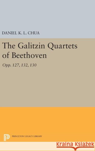 The Galitzin Quartets of Beethoven: Opp. 127, 132, 130 Daniel K. L. Chua 9780691636450 Princeton University Press