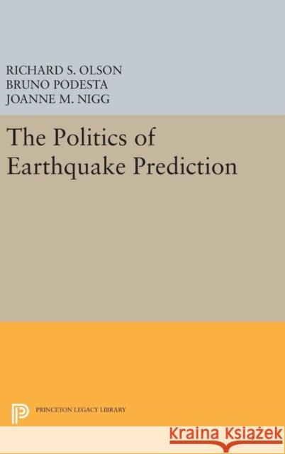 The Politics of Earthquake Prediction Richard S. Olson Bruno Podesta Joanne M. Nigg 9780691636528