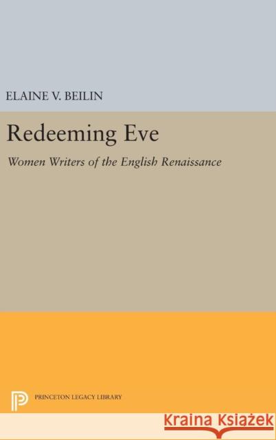Redeeming Eve: Women Writers of the English Renaissance Elaine V. Beilin 9780691636535 Princeton University Press