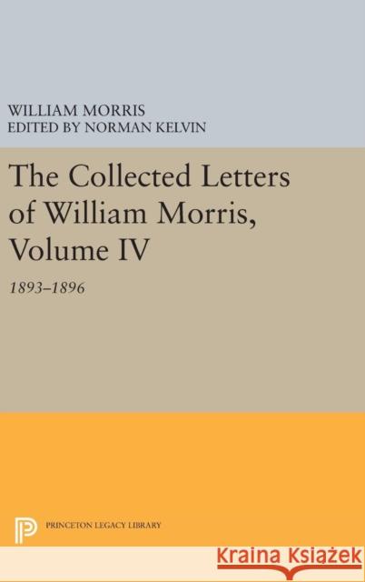 The Collected Letters of William Morris, Volume IV: 1893-1896 William Morris Norman Kelvin 9780691636665 Princeton University Press