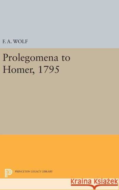 Prolegomena to Homer, 1795 Friedrich August Wolf Anthony Grafton 9780691637167