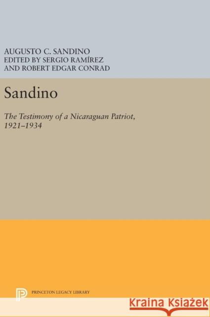 Sandino: The Testimony of a Nicaraguan Patriot, 1921-1934 Augusto C. Sandino Sergio Ramirez Robert Edgar Conrad 9780691637471
