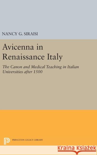 Avicenna in Renaissance Italy: The Canon and Medical Teaching in Italian Universities After 1500 Nancy G. Siraisi 9780691637785