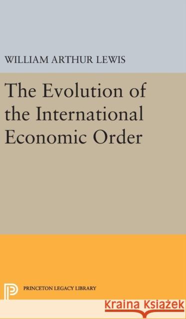 The Evolution of the International Economic Order William Arthur Lewis 9780691637914