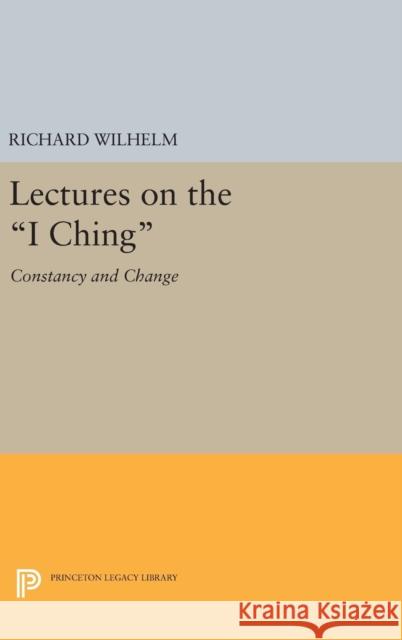 Lectures on the I Ching: Constancy and Change Richard Wilhelm Irene Eber 9780691638171 Princeton University Press