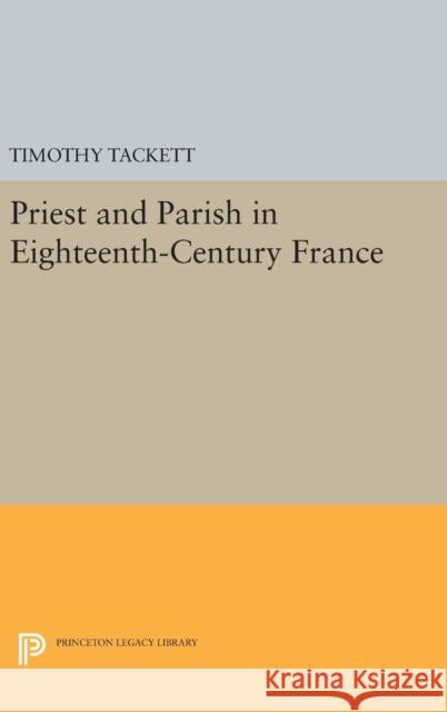 Priest and Parish in Eighteenth-Century France Timothy Tackett 9780691638881 Princeton University Press