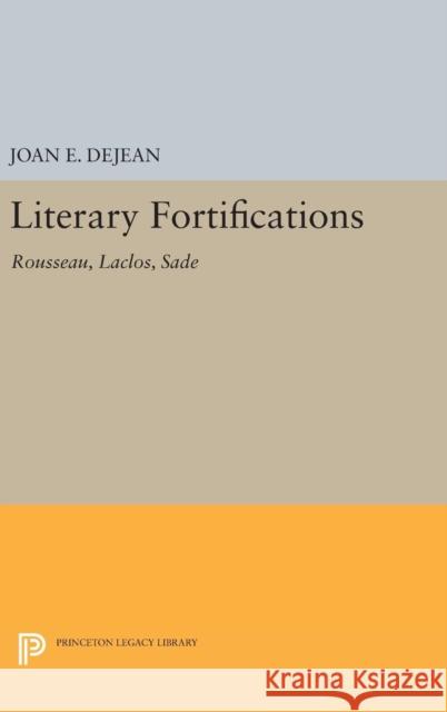 Literary Fortifications: Rousseau, Laclos, Sade Joan E. Dejean 9780691640174