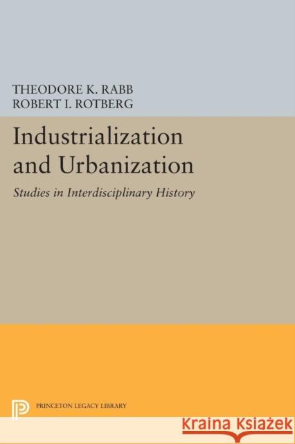 Industrialization and Urbanization: Studies in Interdisciplinary History Theodore K. Rabb Robert I. Rotberg 9780691642598 Princeton University Press
