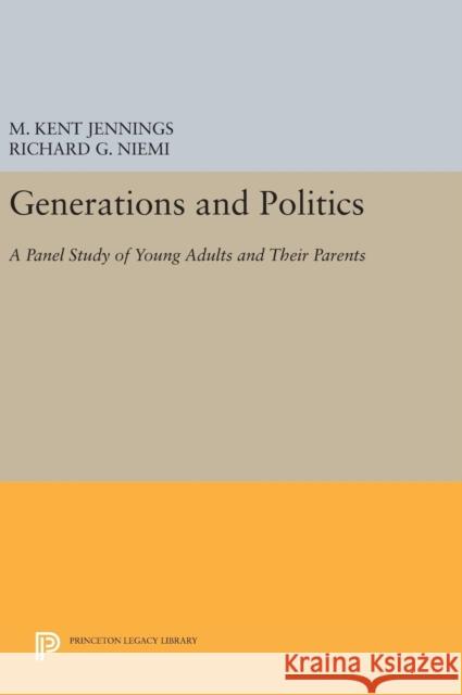 Generations and Politics: A Panel Study of Young Adults and Their Parents M. Kent Jennings Richard G., Professor Niemi 9780691642734