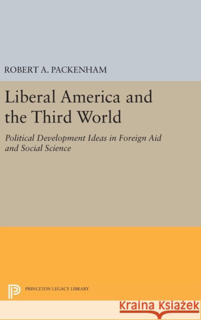 Liberal America and the Third World: Political Development Ideas in Foreign Aid and Social Science Robert a. Packenham 9780691644066 Princeton University Press