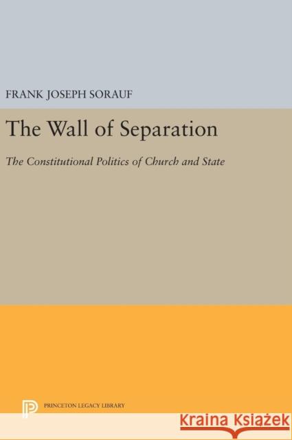 The Wall of Separation: The Constitutional Politics of Church and State Frank Joseph Sorauf 9780691644448