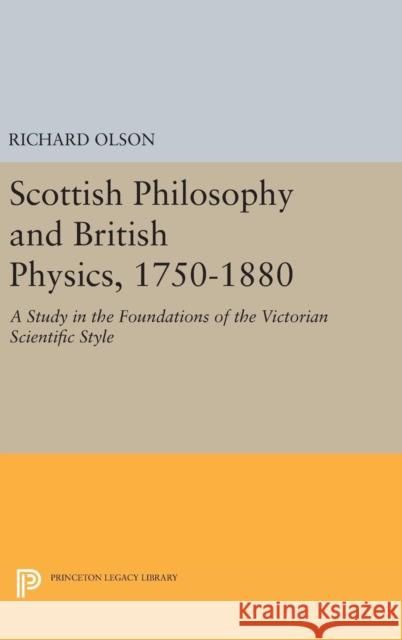 Scottish Philosophy and British Physics, 1740-1870: A Study in the Foundations of the Victorian Scientific Style Richard S. Olson 9780691645025
