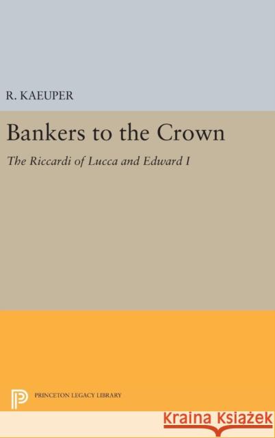 Bankers to the Crown: The Riccardi of Lucca and Edward I R. Kaeuper 9780691646213 Princeton University Press