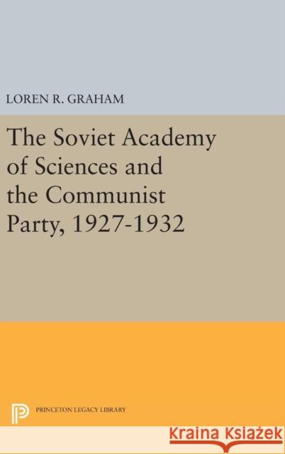 The Soviet Academy of Sciences and the Communist Party, 1927-1932 Loren R. Graham 9780691649573