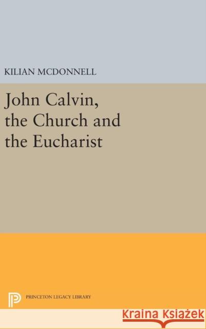 John Calvin, the Church and the Eucharist Kilian McDonnell 9780691649856 Princeton University Press