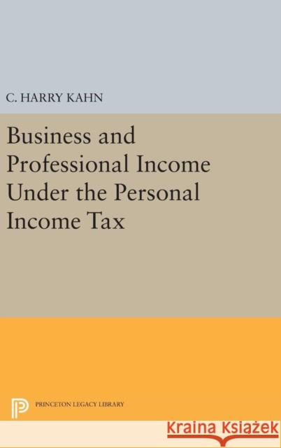 Business and Professional Income Under the Personal Income Tax Charles Harry Kahn 9780691651392