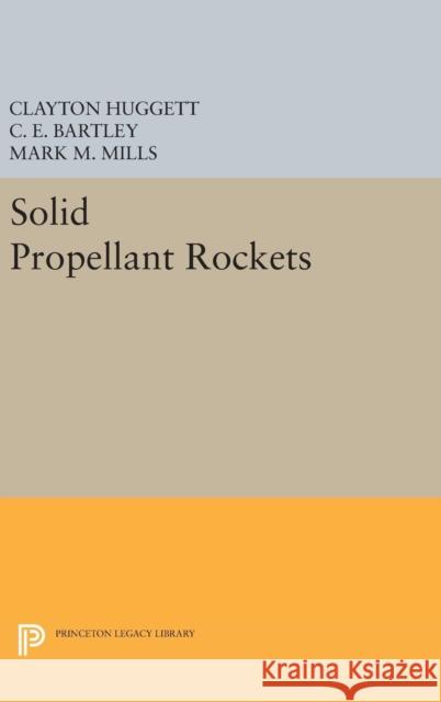 Solid Propellant Rockets Clayton Huggett C. E. Bartley Mark M. Mills 9780691652504