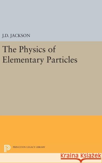 Physics of Elementary Particles John David Jackson 9780691652825 Princeton University Press