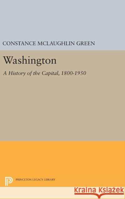 Washington: A History of the Capital, 1800-1950 Constance McLaughlin Green 9780691654348