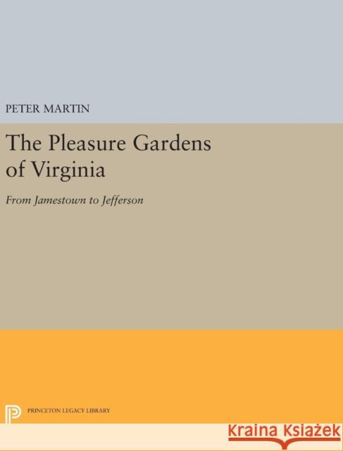 The Pleasure Gardens of Virginia: From Jamestown to Jefferson Peter Martin 9780691654355 Princeton University Press
