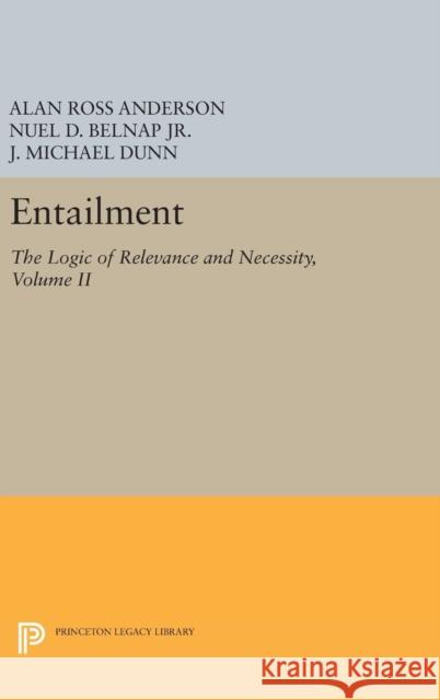Entailment, Vol. II: The Logic of Relevance and Necessity Anderson, Alan Ross; Belnap, Nuel D.; Dunn, J. Michael 9780691654645