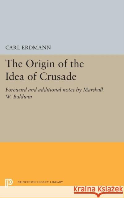 The Origin of the Idea of Crusade: Foreword and Additional Notes by Marshall W. Baldwin Carl Erdmann Walter A. Goffart Marshall Whithed Baldwin 9780691656335 Princeton University Press