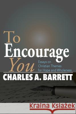 To Encourage You: Essays on Christian Themes for Hope and Wholeness Charles a. Barrett 9780692051207