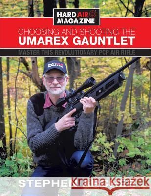 Choosing And Shooting The Umarex Gauntlet: Master this revolutionary PCP air rifle Archer, Stephen 9780692051368