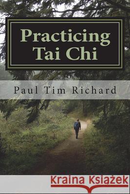 Practicing Tai Chi: Ways to Enrich Learning for Beginner and Intermediate Practitioners Paul T Richard 9780692132104