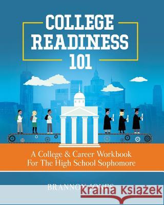 College Readiness 101: A College & Career Workbook For The High School Sophomore Jones, Brannon 9780692137338