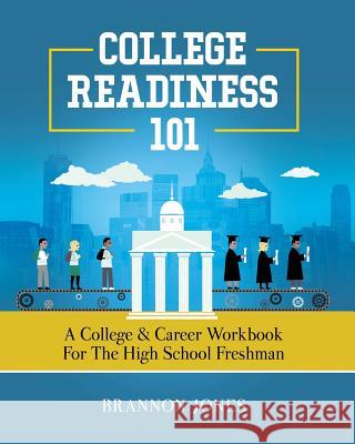 College Readiness 101: A College & Career Workbook for the High School Freshman Brannon Jones 9780692153215
