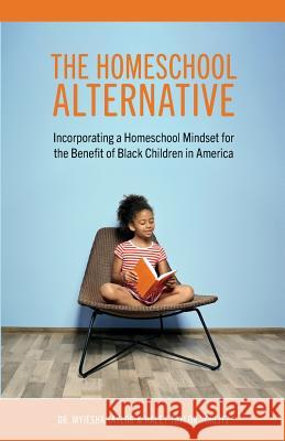 The Homeschool Alternative: Incorporating a Homeschool Mindset for the Benefit of Black Children in America Myiesha Taylor Haley Taylo 9780692153932