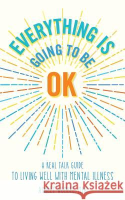 Everything Is Going to Be OK: A Real Talk Guide for Living Well with Mental Illness Campbell, Hilary Fitzgerald 9780692155981